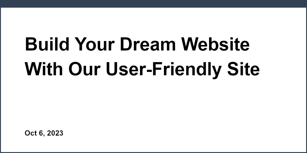Build Your Dream Website With Our User-Friendly Site Maker