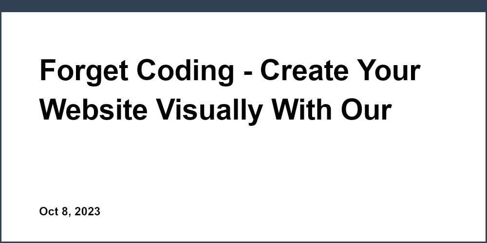 Forget Coding - Create Your Website Visually With Our Powerful No-Code Builder