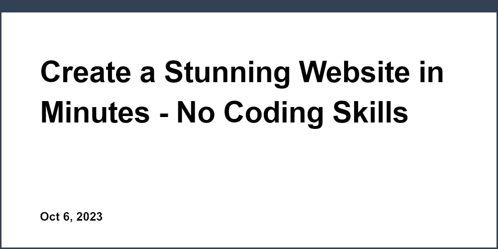 Create a Stunning Website in Minutes - No Coding Skills Required