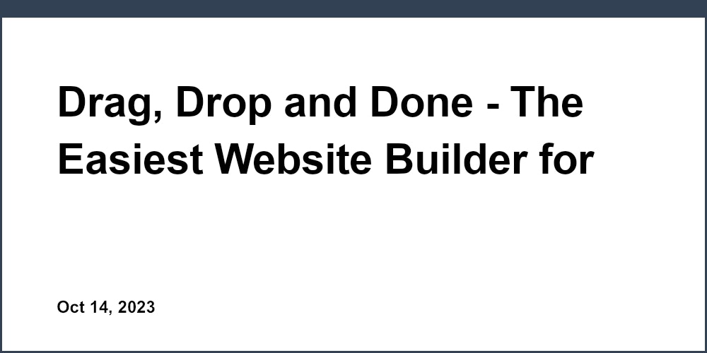 Drag, Drop and Done - The Easiest Website Builder for Beginners