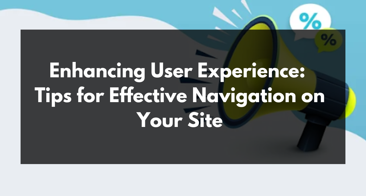 Enhancing User Experience: Tips for Effective Navigation on Your Site